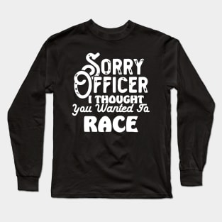 Sorry Officer I Thought You Wanted To Race Long Sleeve T-Shirt